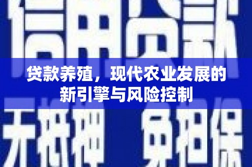 新安贷款养殖，现代农业发展的新引擎与风险控制