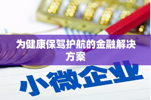 新安为健康保驾护航的金融解决方案