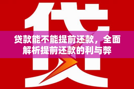 新安贷款能不能提前还款，全面解析提前还款的利与弊