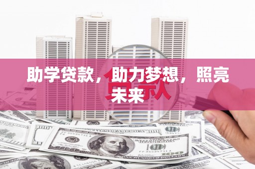 新安助学贷款，助力梦想，照亮未来