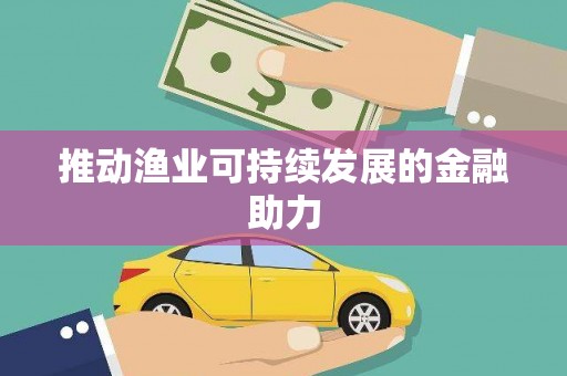 新安推动渔业可持续发展的金融助力
