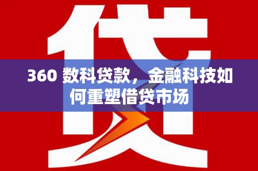 新安360 数科贷款，金融科技如何重塑借贷市场