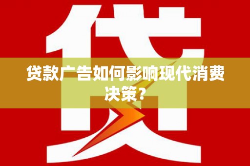 新安贷款广告如何影响现代消费决策？