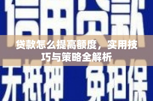 新安贷款怎么提高额度，实用技巧与策略全解析