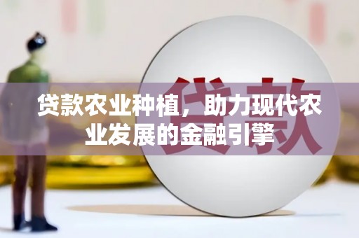 新安贷款农业种植，助力现代农业发展的金融引擎