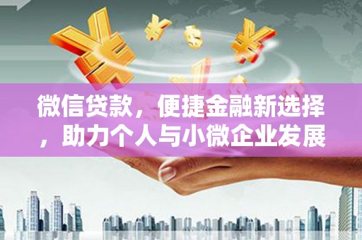 新安微信贷款，便捷金融新选择，助力个人与小微企业发展