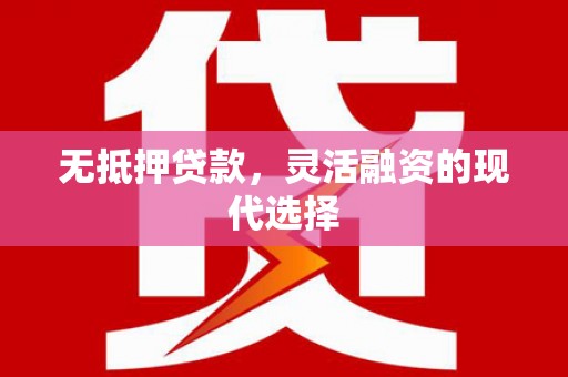 新安无抵押贷款，灵活融资的现代选择