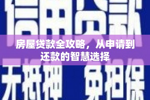 新安房屋贷款全攻略，从申请到还款的智慧选择