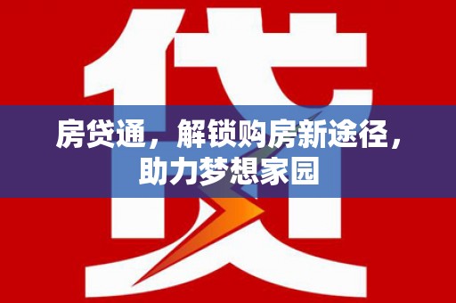新安房贷通，解锁购房新途径，助力梦想家园