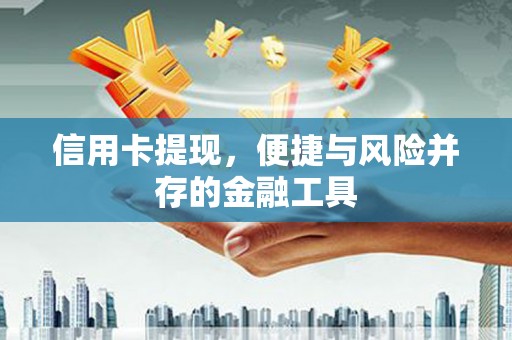 新安信用卡提现，便捷与风险并存的金融工具