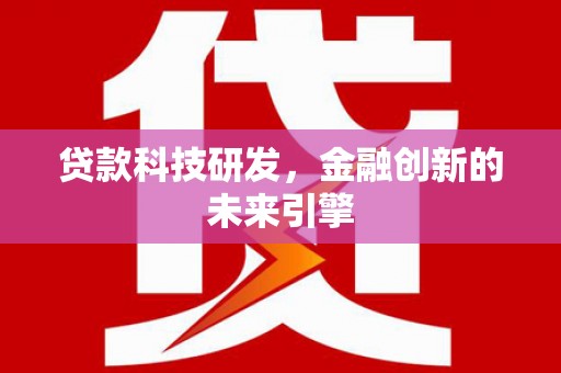 新安贷款科技研发，金融创新的未来引擎