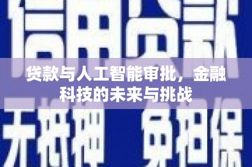 新安贷款与人工智能审批，金融科技的未来与挑战