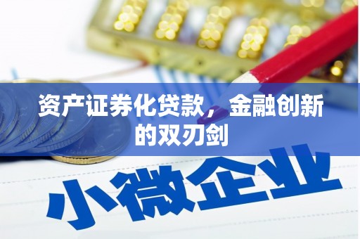 新安资产证券化贷款，金融创新的双刃剑