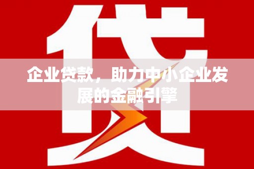 新安企业贷款，助力中小企业发展的金融引擎