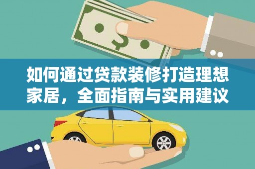新安如何通过贷款装修打造理想家居，全面指南与实用建议