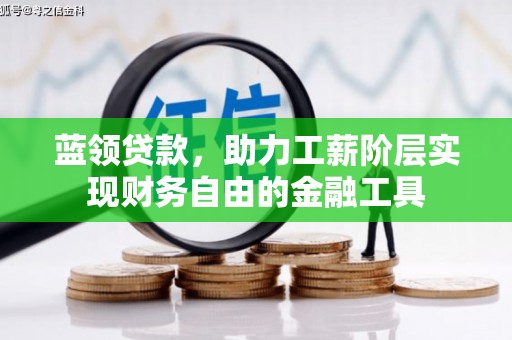 新安蓝领贷款，助力工薪阶层实现财务自由的金融工具