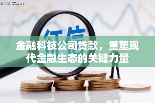 新安金融科技公司贷款，重塑现代金融生态的关键力量
