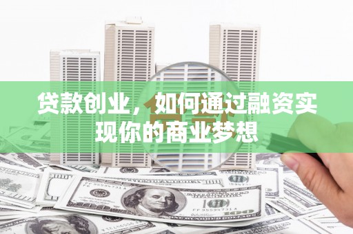 新安贷款创业，如何通过融资实现你的商业梦想