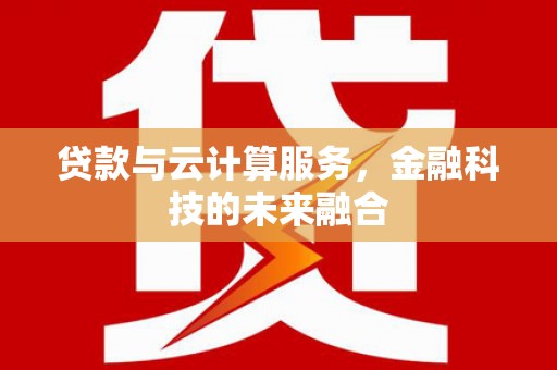 新安贷款与云计算服务，金融科技的未来融合