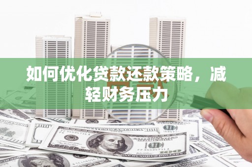 新安如何优化贷款还款策略，减轻财务压力