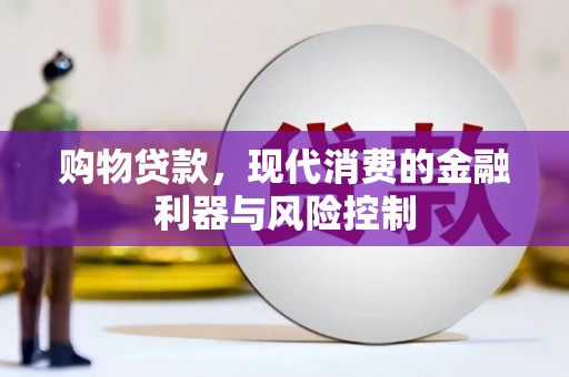 新安购物贷款，现代消费的金融利器与风险控制