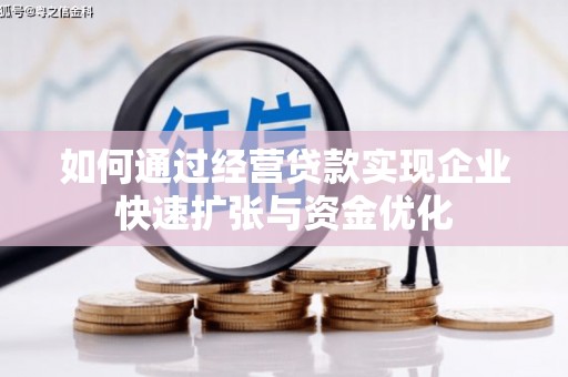 新安如何通过经营贷款实现企业快速扩张与资金优化