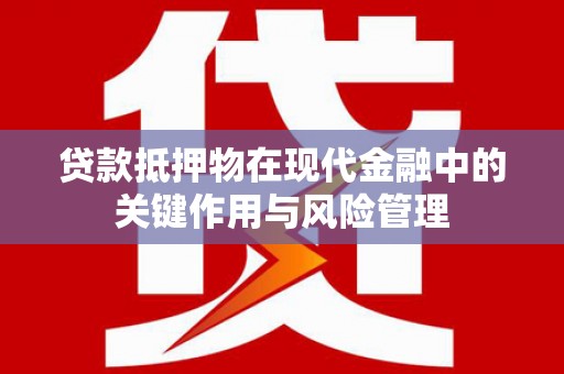 新安贷款抵押物在现代金融中的关键作用与风险管理