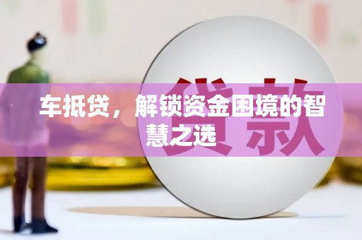 新安车抵贷，解锁资金困境的智慧之选