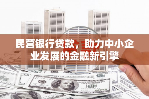 新安民营银行贷款，助力中小企业发展的金融新引擎