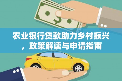 新安农业银行贷款助力乡村振兴，政策解读与申请指南