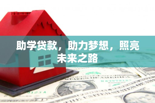 新安助学贷款，助力梦想，照亮未来之路