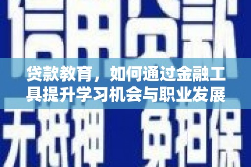 新安贷款教育，如何通过金融工具提升学习机会与职业发展