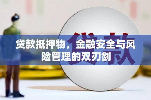 新安贷款抵押物，金融安全与风险管理的双刃剑