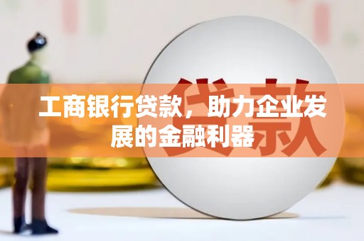 新安工商银行贷款，助力企业发展的金融利器