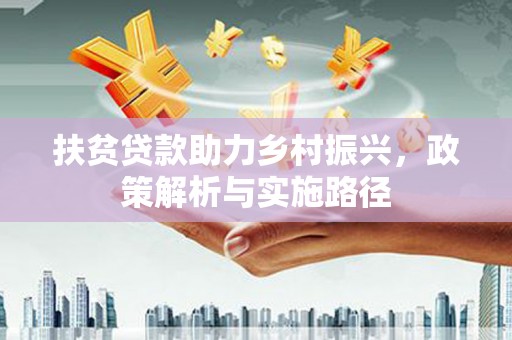 新安扶贫贷款助力乡村振兴，政策解析与实施路径