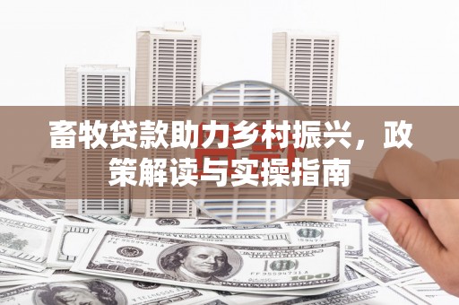 新安畜牧贷款助力乡村振兴，政策解读与实操指南