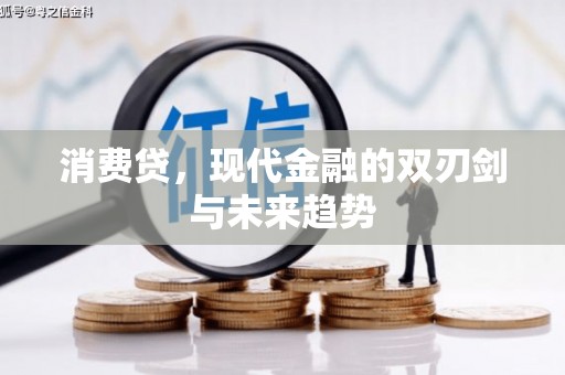 新安消费贷，现代金融的双刃剑与未来趋势