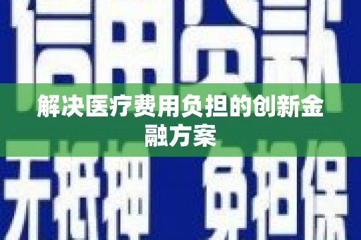 新安解决医疗费用负担的创新金融方案