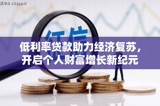 新安低利率贷款助力经济复苏，开启个人财富增长新纪元