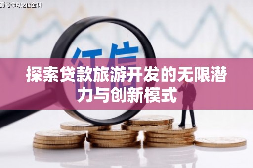 新安探索贷款旅游开发的无限潜力与创新模式