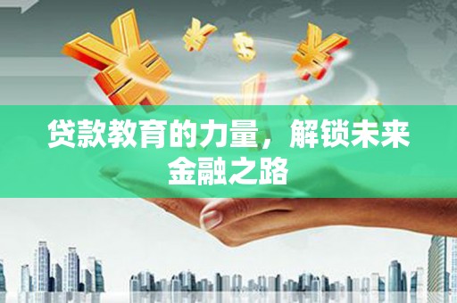 新安贷款教育的力量，解锁未来金融之路