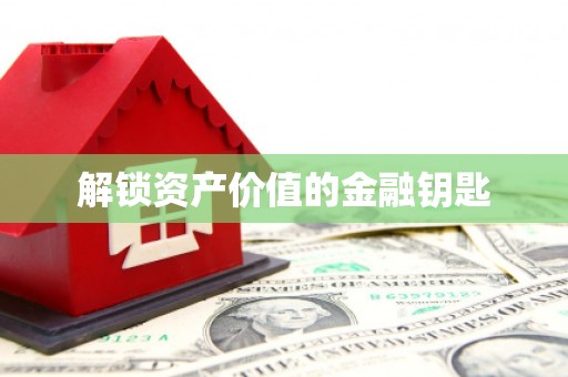 新安解锁资产价值的金融钥匙