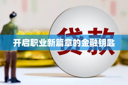 新安开启职业新篇章的金融钥匙