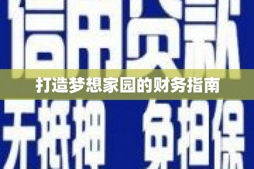 新安打造梦想家园的财务指南