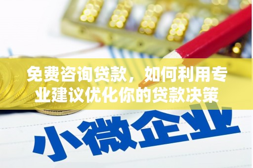 新安免费咨询贷款，如何利用专业建议优化你的贷款决策