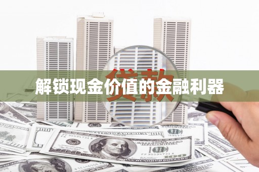 新安解锁现金价值的金融利器