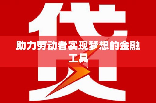 新安助力劳动者实现梦想的金融工具