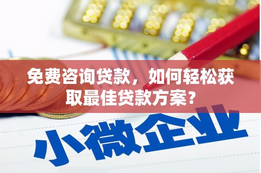 新安免费咨询贷款，如何轻松获取最佳贷款方案？
